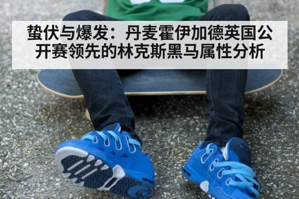 蛰伏与爆发：丹麦霍伊加德英国公开赛领先的林克斯黑马属性分析